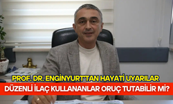Düzenli ilaç kullananlar oruç tutabilir mi? Prof. Dr. Enginyurt'tan hayati uyarılar!