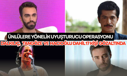 Ünlülere yeni operasyon dalgası: 17 kişi gözaltında