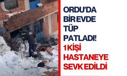 Ordu'da bir evde tüp patladı! 1 kişi hastaneye sevk edildi