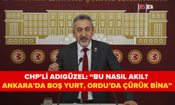 CHP’li Adıgüzel: “Bu nasıl akıl? Ankara’da boş yurt, Ordu’da çürük bina”