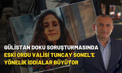 Gülistan Doku soruşturmasında eski Ordu Valisi Tuncay Sonel'e yönelik iddialar büyüyor