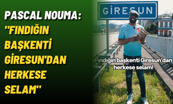 Pascal Nouma: "Fındığın başkenti Giresun'dan herkese selam"