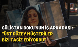 Gülistan Doku'nun iş arkadaşı: "Üst düzey müşteriler bizi taciz ediyordu"