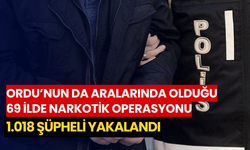 Ordu’nun da aralarında olduğu 69 ilde narkotik operasyonu: 1.018 şüpheli yakalandı