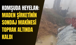 Komşuda heyelan: Maden şirketinin sondaj makinesi toprak altında kaldı