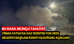 Bu nasıl bilinçli tahliye? Firma fatsa'da gaz sızıntısı yok dedi, Belediye Başkanı sızıntı olduğunu açıkladı