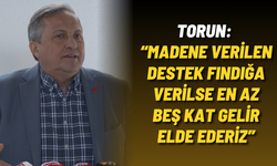 Torun: “Madene verilen destek fındığa verilse en az beş kat gelir elde ederiz”