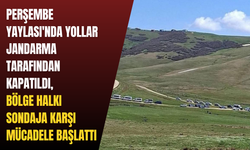Perşembe Yaylası'nda yollar jandarma tarafından kapatıldı, bölge halkı sondaja karşı mücadele başlattı