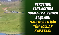 Perşembe Yaylası'nda sondaj çalışması başladı: Madenciler için tüm yollar kapatıldı