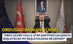 ORDUSİAD Başkanı Yüksel: “Ordu Çevre Yolu 2. Etap şantiyesi çalışmaya başlayacak mı? Başlayacaksa ne zaman?”
