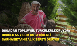 Doğadan topluyor, türkülerle örüyor: Ordulu 45 yıllık usta dikenli sarmaşıktan balık sepeti örüyor
