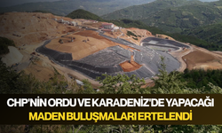 CHP'nin Ordu ve Karadeniz'de yapacağı maden buluşmaları ertelendi