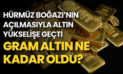 Hürmüz Boğazı'nın açılmasıyla altın yükselişe geçti: Gram altın ne kadar oldu?