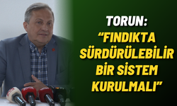 Torun: “Fındıkta sürdürülebilir bir sistem kurulmalı”