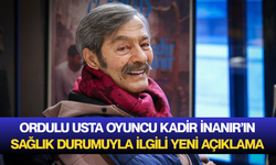 Ordulu usta oyuncu Kadir İnanır’ın sağlık durumuyla ilgili yeni açıklama