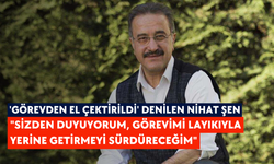 'Görevden el çektirildi' denilen Nihat Şen: "Sizden duyuyorum, görevimi layıkıyla yerine getirmeyi sürdüreceğim"