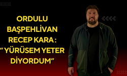 Ordulu başpehlivan Recep Kara : “ Yürüsem yeter diyordum”