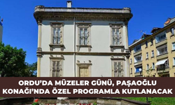Ordu’da Müzeler Günü, Paşaoğlu Konağı’nda özel programla kutlanacak