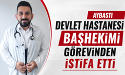 Aybastı Devlet Hastanesi Başhekimi görevinden istifa etti