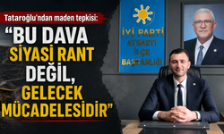 Tataroğlu'ndan maden tepkisi: “Bu dava siyasi rant değil, gelecek mücadelesidir”