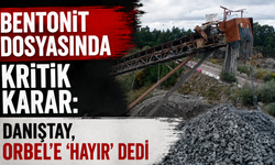 Bentonit dosyasında kritik karar: Danıştay, ORBEL'e 'hayır' dedi