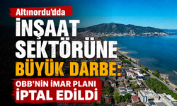Altınordu'da inşaat sektörüne büyük darbe: OBB'nin imar planı iptal edildi