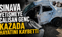 Sınava yetişmeye çalışan genç kazada hayatını kaybetti