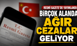 Resmi Gazete’de yayımlandı: Birçok alanda ağır cezalar geliyor