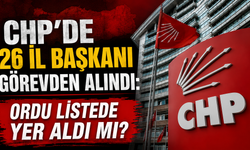 CHP'de 26 İl Başkanı görevden alındı: Ordu listede yer aldı mı?