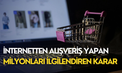 İnternetten alışveriş yapan milyonları ilgilendiren karar