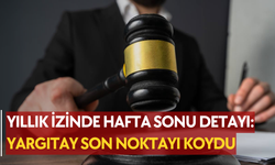 Yıllık izinde hafta sonu detayı: Yargıtay son noktayı koydu