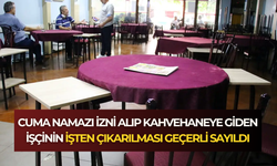 Cuma namazı izni alıp kahvehaneye giden işçinin işten çıkarılması geçerli sayıldı