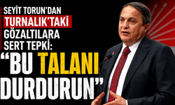 Seyit Torun'dan Turnalık'taki gözaltılara sert tepki: "Bu talanı durdurun"