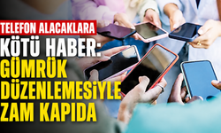 Telefon alacaklara kötü haber: Gümrük düzenlemesiyle zam kapıda