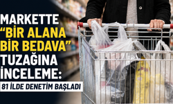 Markette "bir alana bir bedava" tuzağına inceleme: 81 ilde denetim başladı