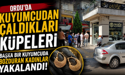 Ordu'da kuyumcudan çaldıkları küpeleri başka bir kuyumcuda bozduran kadınlar yakalandı