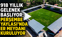 918 yıllık gelenek başlıyor: Perşembe Yaylası'nda er meydanı kuruluyor