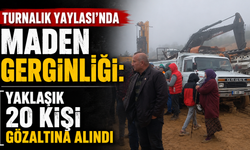 Turnalık Yaylası'nda maden gerginliği: Yaklaşık 20 kişi gözaltına alındı