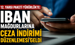 12. Yargı Paketi yürürlükte: IBAN mağdurlarına ceza indirimi düzenlemesi geldi