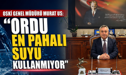 OSKİ Genel MÜDÜRÜ Murat Us: “Ordu en pahalı suyu kullanmıyor”