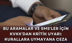 Bu aramalar ve SMS'ler için KVKK'dan kritik uyarı: Kurallara uymayana ceza