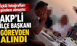 İçkili fotoğrafları gündem olmuştu: AKP'li ilçe başkanı görevden alındı