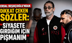 Erdal Beşikçioğlu’ndan dikkat çeken sözler: “Siyasete girdiğim için pişmanım”