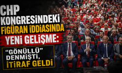 CHP kongresindeki figüran iddiasında yeni gelişme: “Gönüllü” denmişti, itiraf geldi