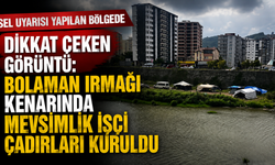 Sel uyarısı yapılan bölgede dikkat çeken görüntü: Bolaman Irmağı kenarında mevsimlik işçi çadırları kuruldu