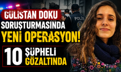 Gülistan Doku soruşturmasında yeni operasyon: 10 şüpheli gözaltında