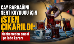 Çay bardağını sert koyduğu için işten çıkarıldı: Mahkemeden emsal işe iade kararı