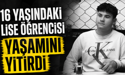 16 yaşındaki lise öğrencisi yaşamını yitirdi