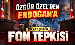 ÖZGÜR ÖZEL’DEN ERDOĞAN’A DİKKAT ÇEKEN FON TEPKİSİ