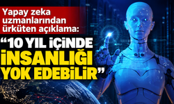 Yapay zeka uzmanlarından ürküten açıklama: “10 yıl içinde insanlığı yok edebilir”
